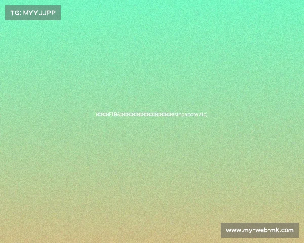 新加坡迎来FIBA洲际杯：阿尔利雅得携手强队角逐亚洲篮球荣耀(singapore atp)